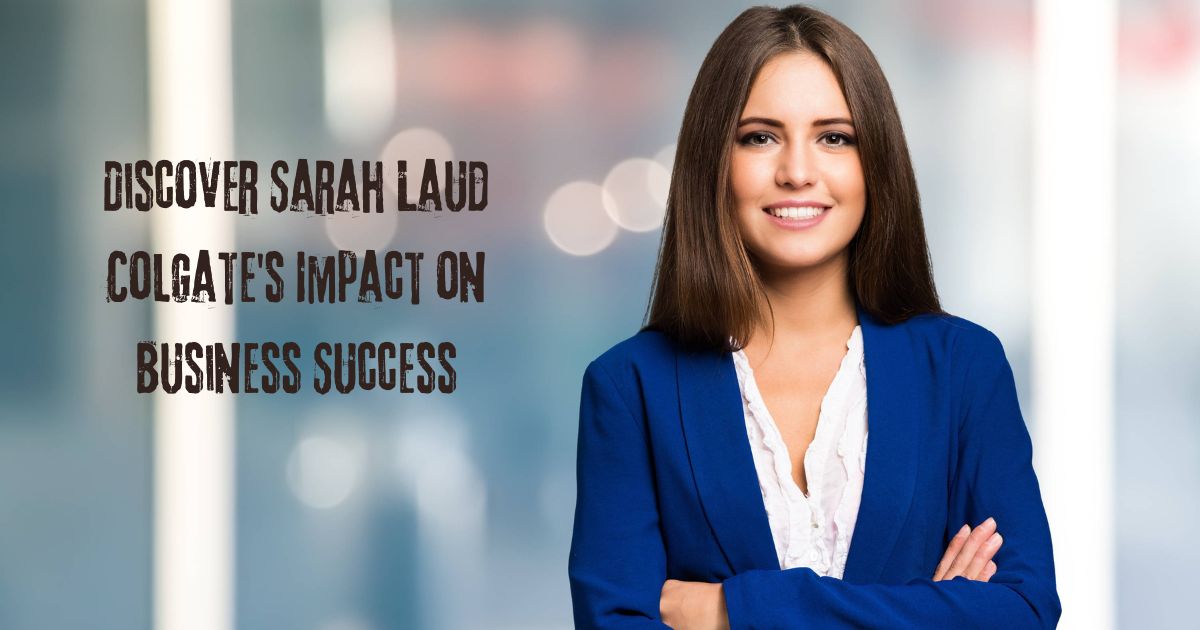 Discover Sarah Laud Colgate’s Impact on Business Success